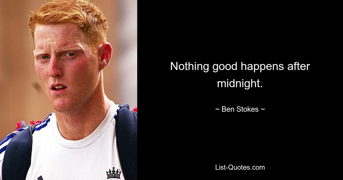 Nothing good happens after midnight. — © Ben Stokes