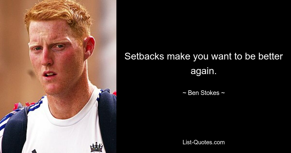 Setbacks make you want to be better again. — © Ben Stokes