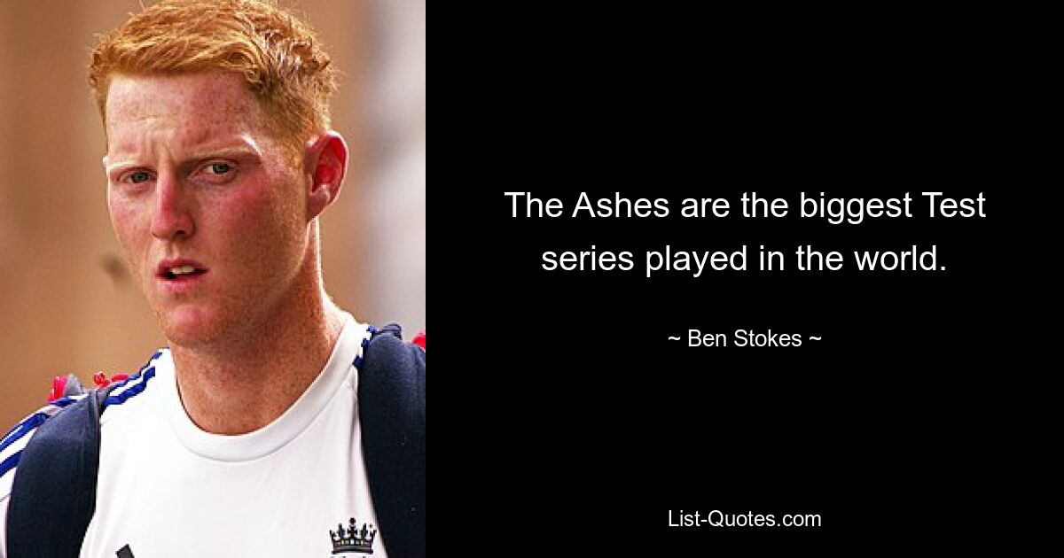 The Ashes are the biggest Test series played in the world. — © Ben Stokes