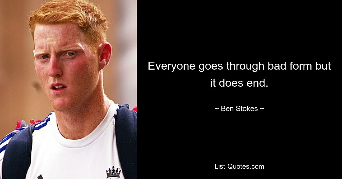 Everyone goes through bad form but it does end. — © Ben Stokes