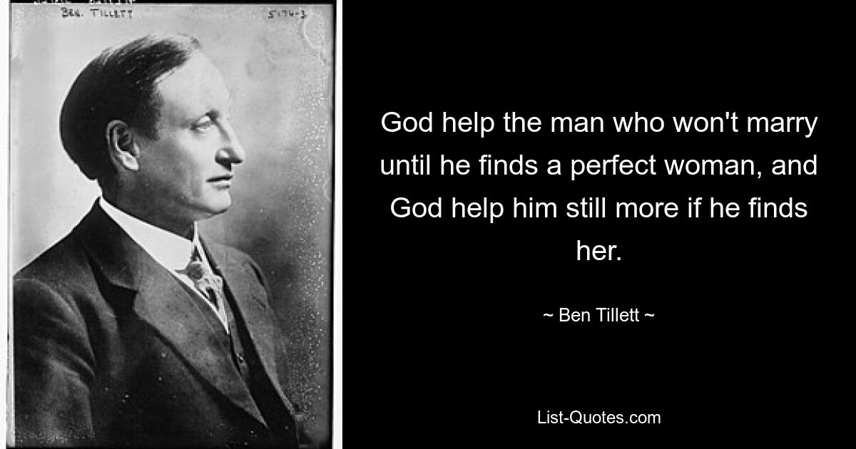 God help the man who won't marry until he finds a perfect woman, and God help him still more if he finds her. — © Ben Tillett