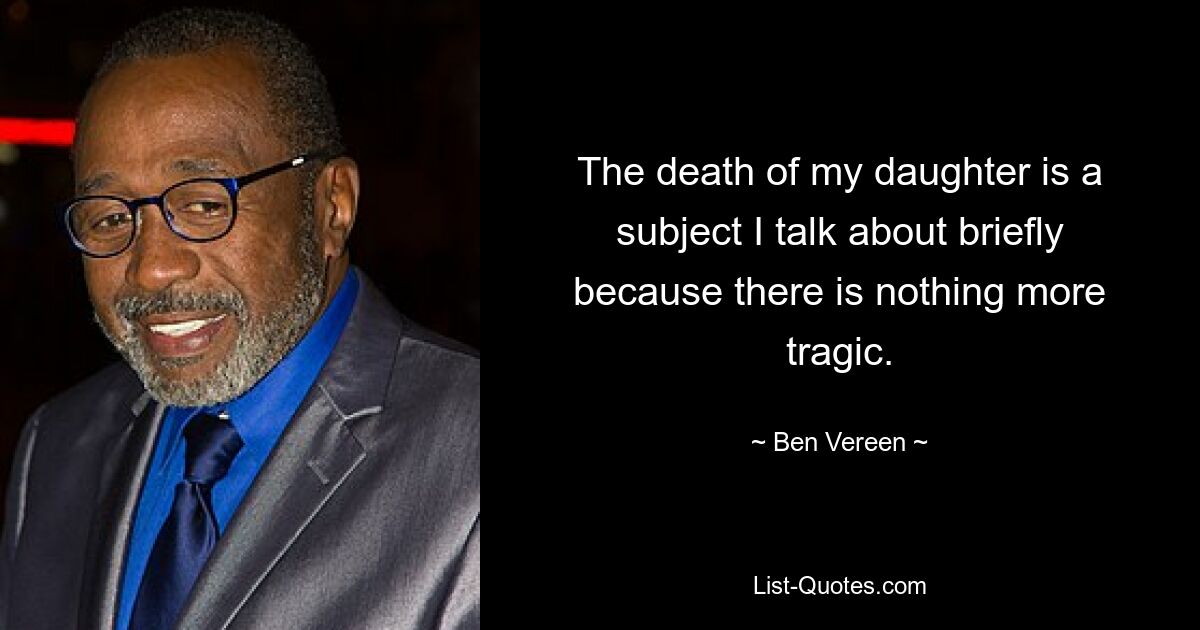 The death of my daughter is a subject I talk about briefly because there is nothing more tragic. — © Ben Vereen