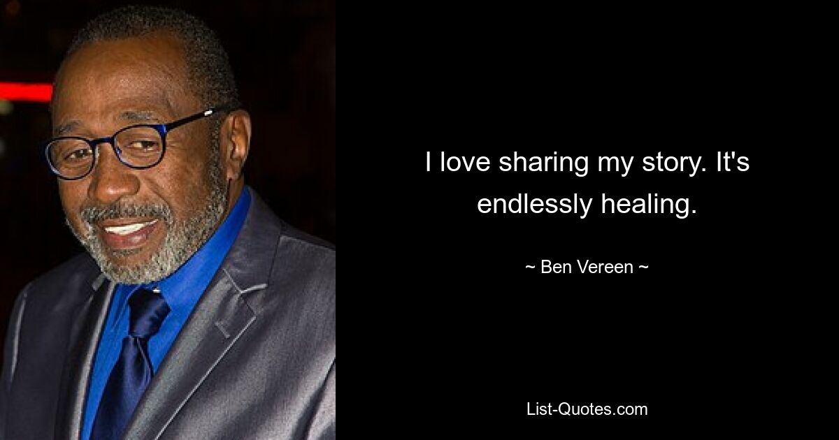 I love sharing my story. It's endlessly healing. — © Ben Vereen