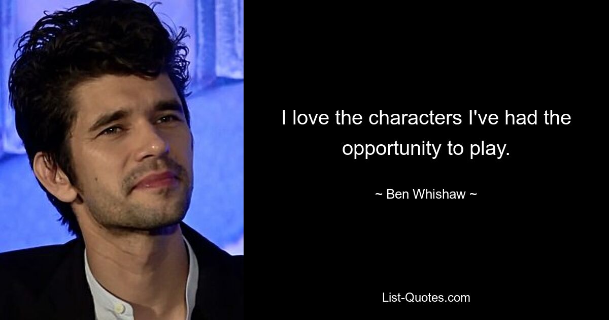 I love the characters I've had the opportunity to play. — © Ben Whishaw