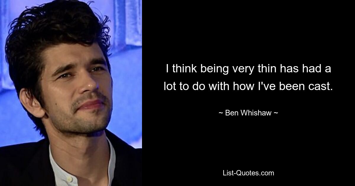 I think being very thin has had a lot to do with how I've been cast. — © Ben Whishaw