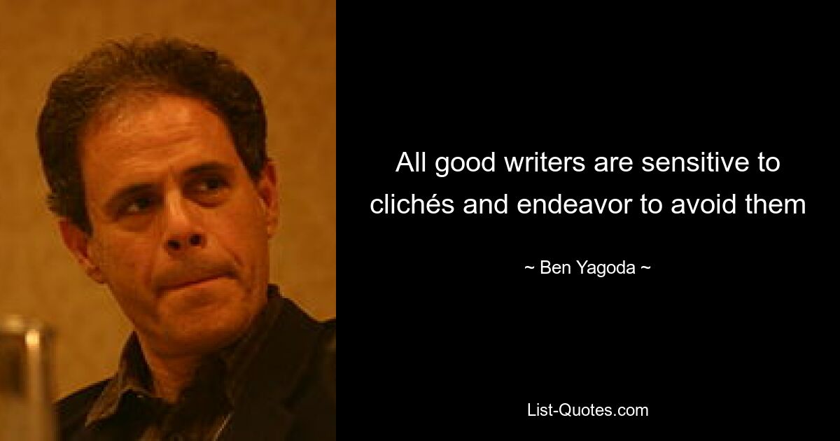 All good writers are sensitive to clichés and endeavor to avoid them — © Ben Yagoda