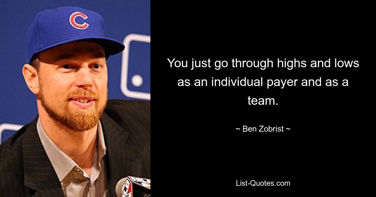 You just go through highs and lows as an individual payer and as a team. — © Ben Zobrist