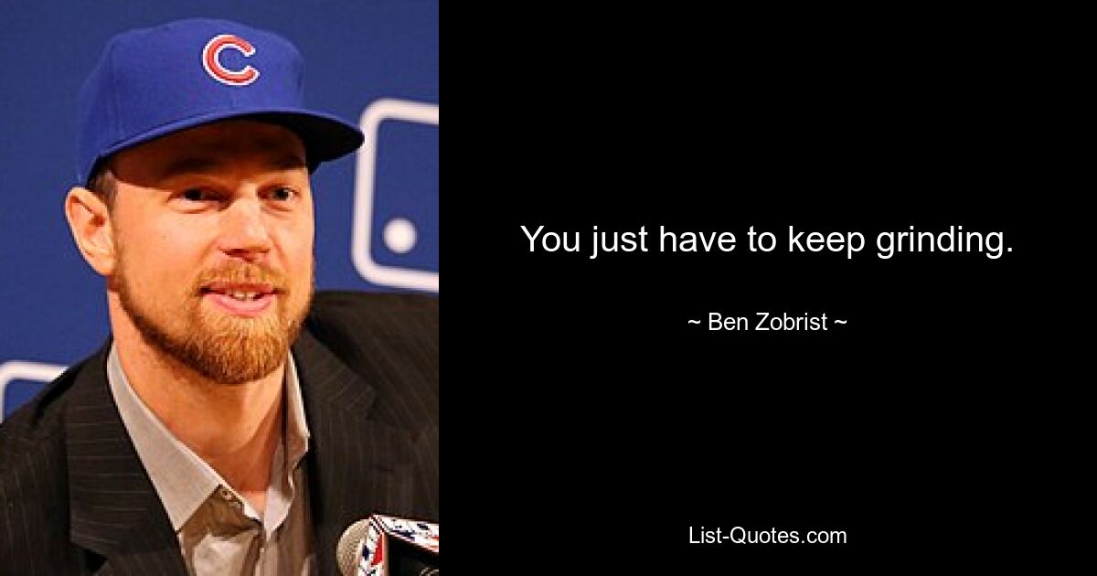 You just have to keep grinding. — © Ben Zobrist