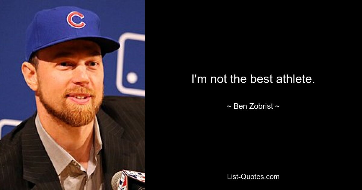 I'm not the best athlete. — © Ben Zobrist