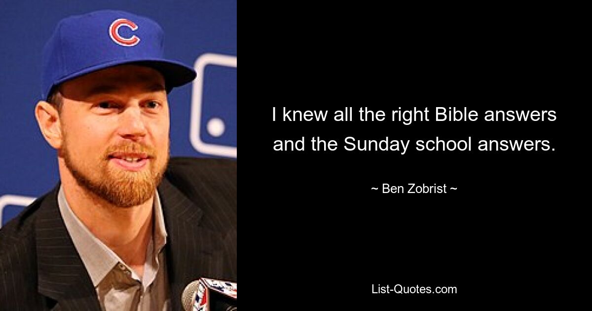 I knew all the right Bible answers and the Sunday school answers. — © Ben Zobrist