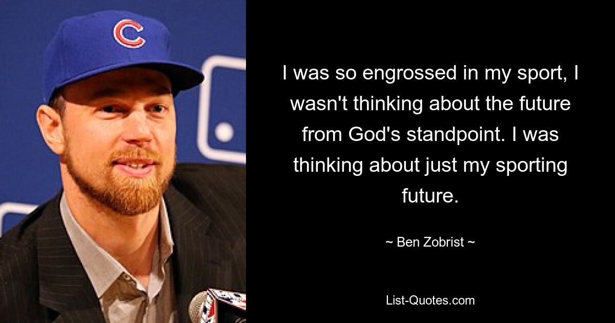 I was so engrossed in my sport, I wasn't thinking about the future from God's standpoint. I was thinking about just my sporting future. — © Ben Zobrist