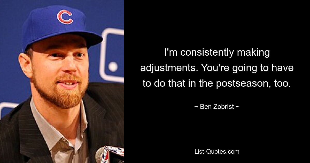 I'm consistently making adjustments. You're going to have to do that in the postseason, too. — © Ben Zobrist