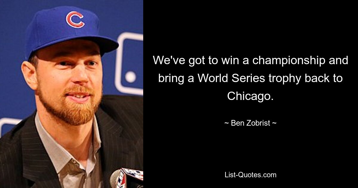 We've got to win a championship and bring a World Series trophy back to Chicago. — © Ben Zobrist