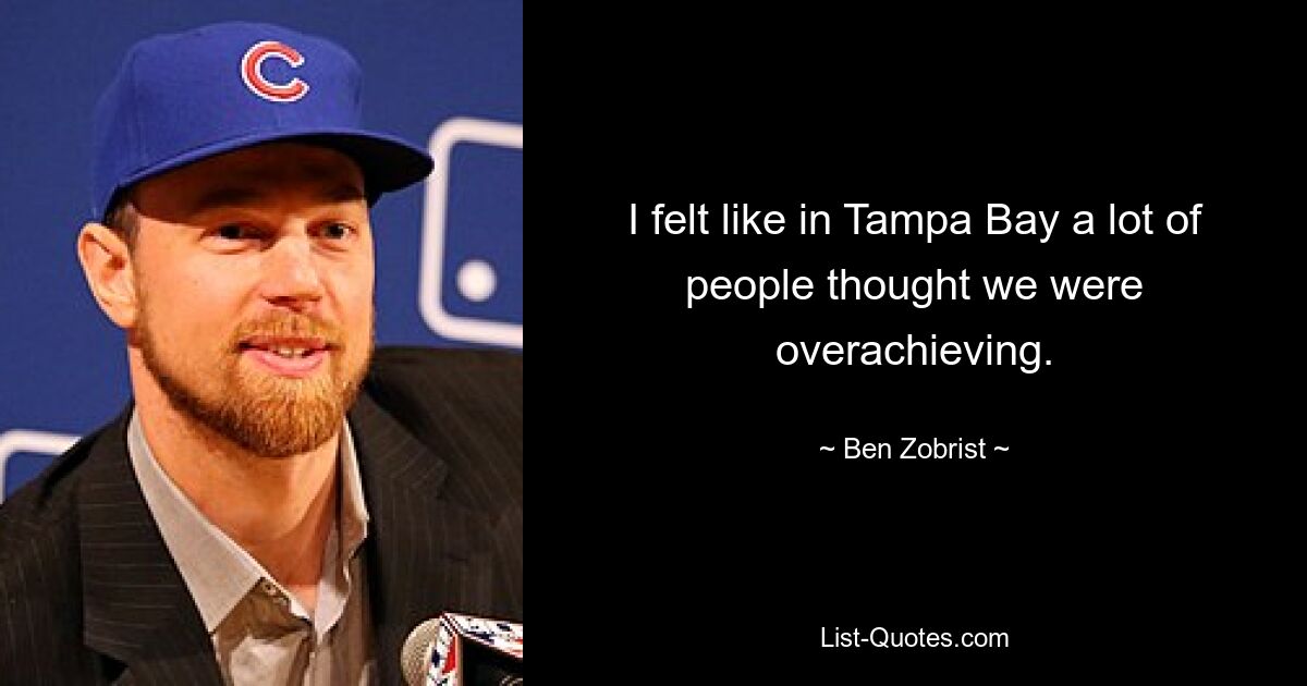 I felt like in Tampa Bay a lot of people thought we were overachieving. — © Ben Zobrist