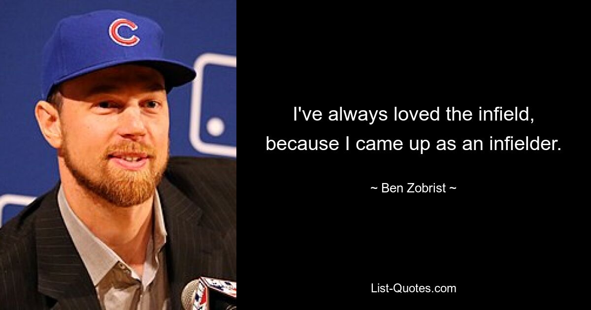 I've always loved the infield, because I came up as an infielder. — © Ben Zobrist