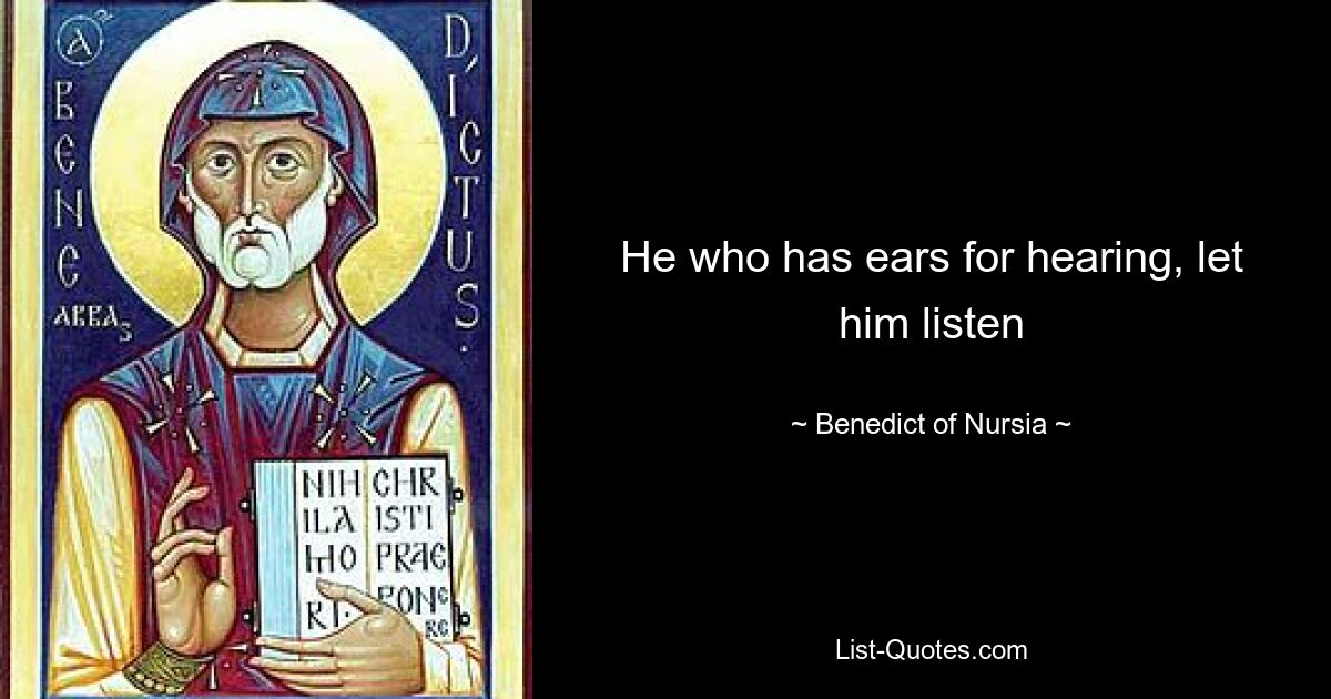 He who has ears for hearing, let him listen — © Benedict of Nursia