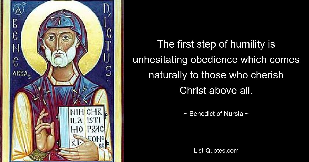 The first step of humility is unhesitating obedience which comes naturally to those who cherish Christ above all. — © Benedict of Nursia