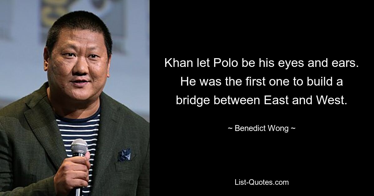 Khan let Polo be his eyes and ears. He was the first one to build a bridge between East and West. — © Benedict Wong