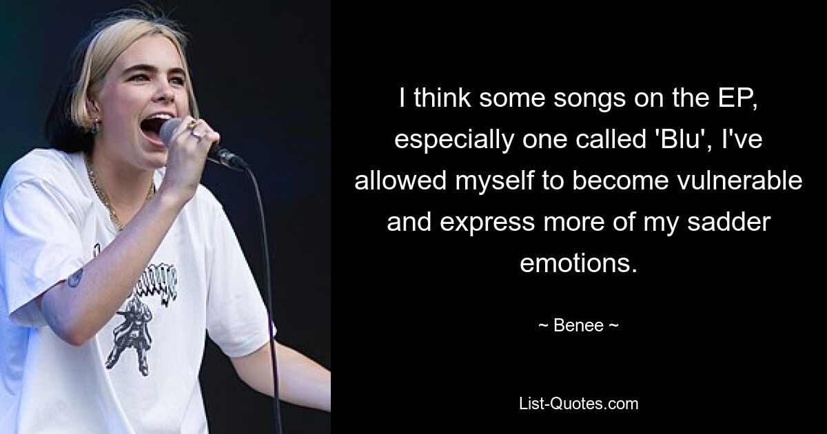 I think some songs on the EP, especially one called 'Blu', I've allowed myself to become vulnerable and express more of my sadder emotions. — © Benee