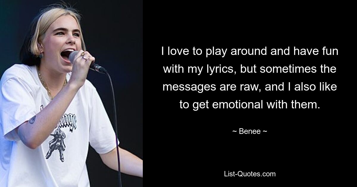 I love to play around and have fun with my lyrics, but sometimes the messages are raw, and I also like to get emotional with them. — © Benee