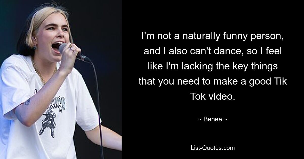 I'm not a naturally funny person, and I also can't dance, so I feel like I'm lacking the key things that you need to make a good Tik Tok video. — © Benee