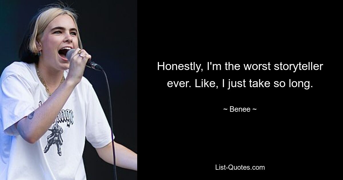 Honestly, I'm the worst storyteller ever. Like, I just take so long. — © Benee