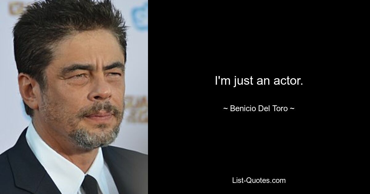 I'm just an actor. — © Benicio Del Toro