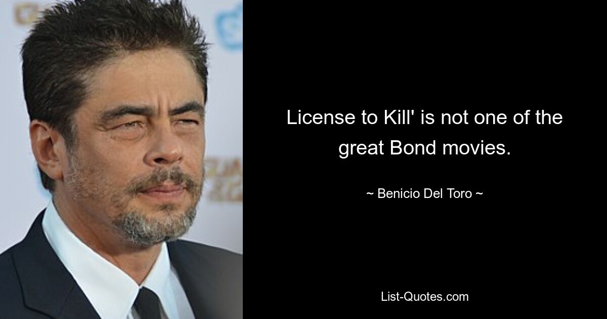 License to Kill' is not one of the great Bond movies. — © Benicio Del Toro