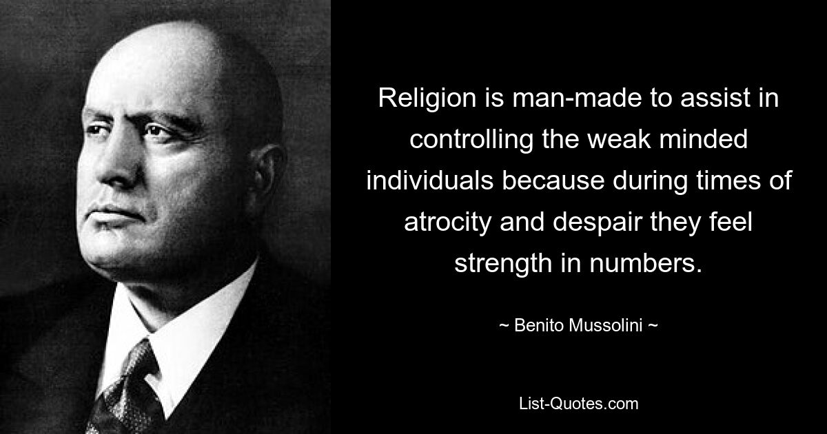 Die Religion wurde von Menschen geschaffen, um bei der Kontrolle schwacher Menschen zu helfen, denn in Zeiten der Gräueltaten und der Verzweiflung spüren sie, dass ihre Zahl stark ist. — © Benito Mussolini 