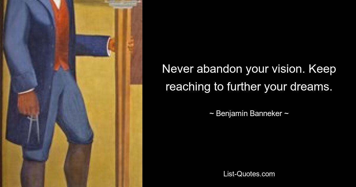 Never abandon your vision. Keep reaching to further your dreams. — © Benjamin Banneker