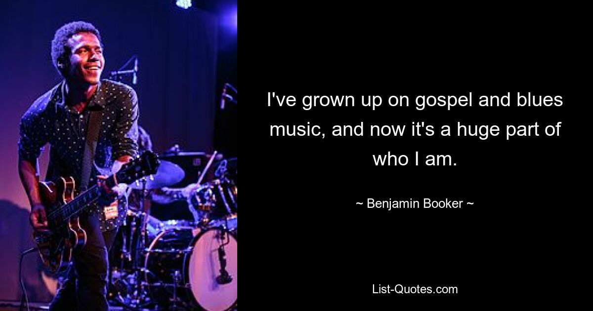 Ich bin mit Gospel- und Bluesmusik aufgewachsen und jetzt ist sie ein großer Teil von mir. — © Benjamin Booker