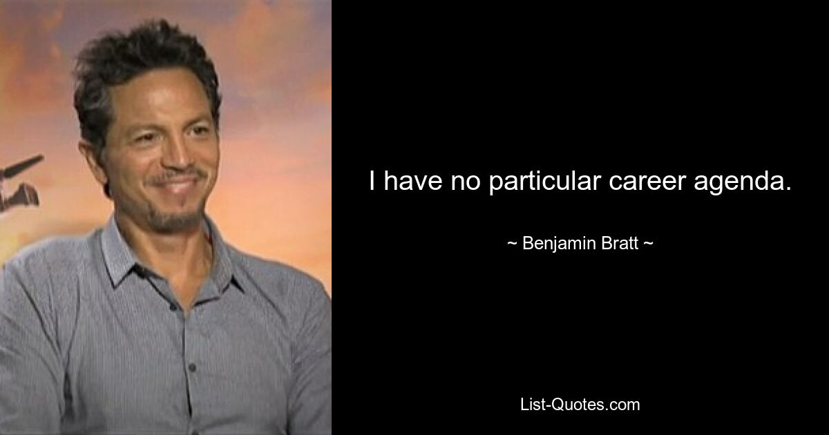 I have no particular career agenda. — © Benjamin Bratt