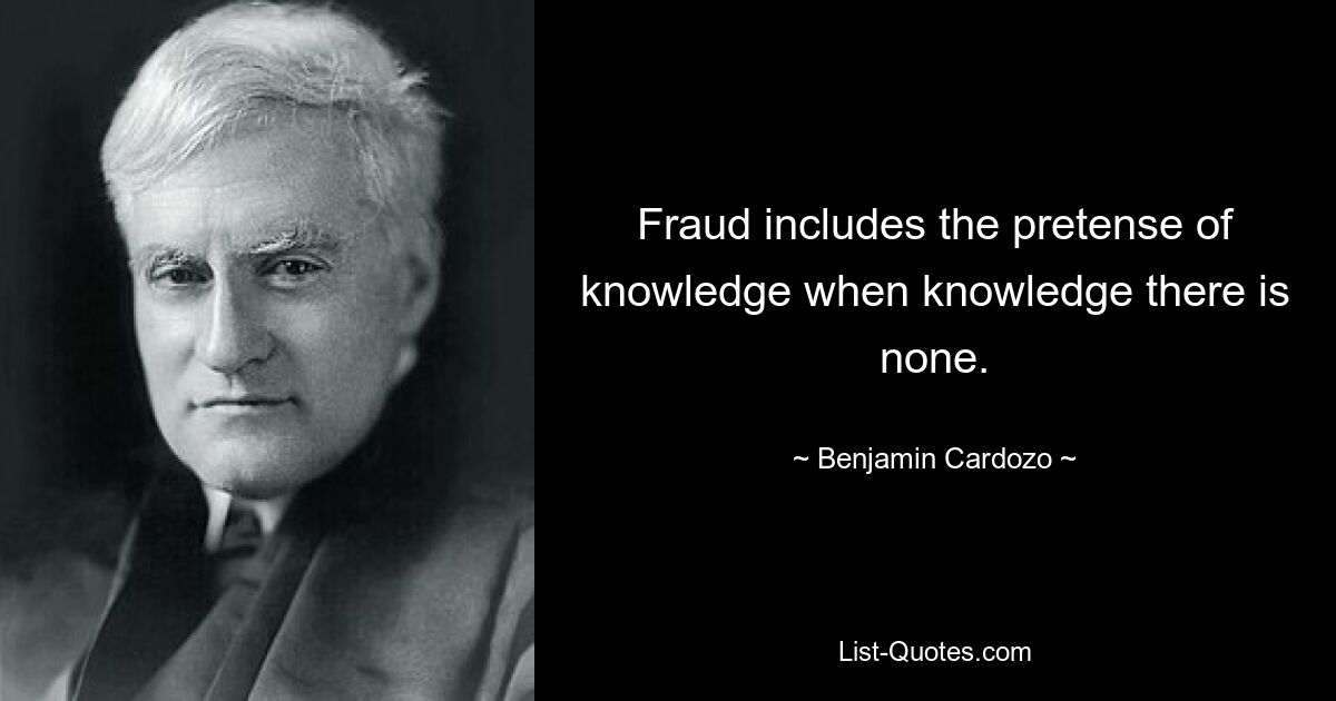 Fraud includes the pretense of knowledge when knowledge there is none. — © Benjamin Cardozo