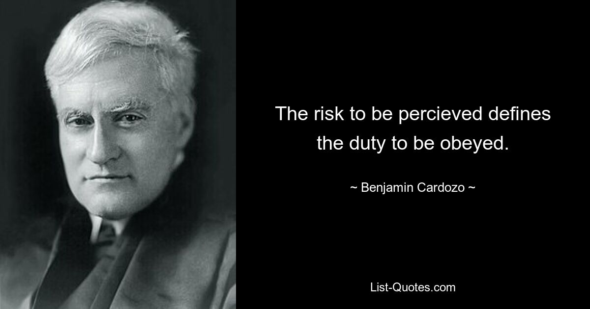 The risk to be percieved defines the duty to be obeyed. — © Benjamin Cardozo