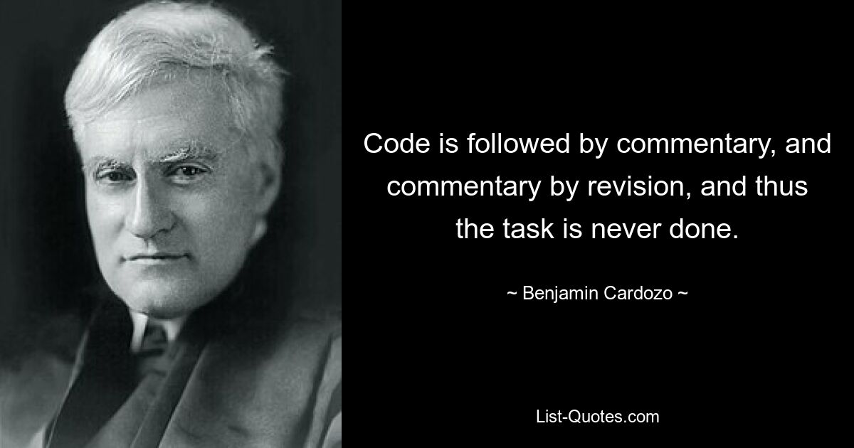 Code is followed by commentary, and commentary by revision, and thus the task is never done. — © Benjamin Cardozo