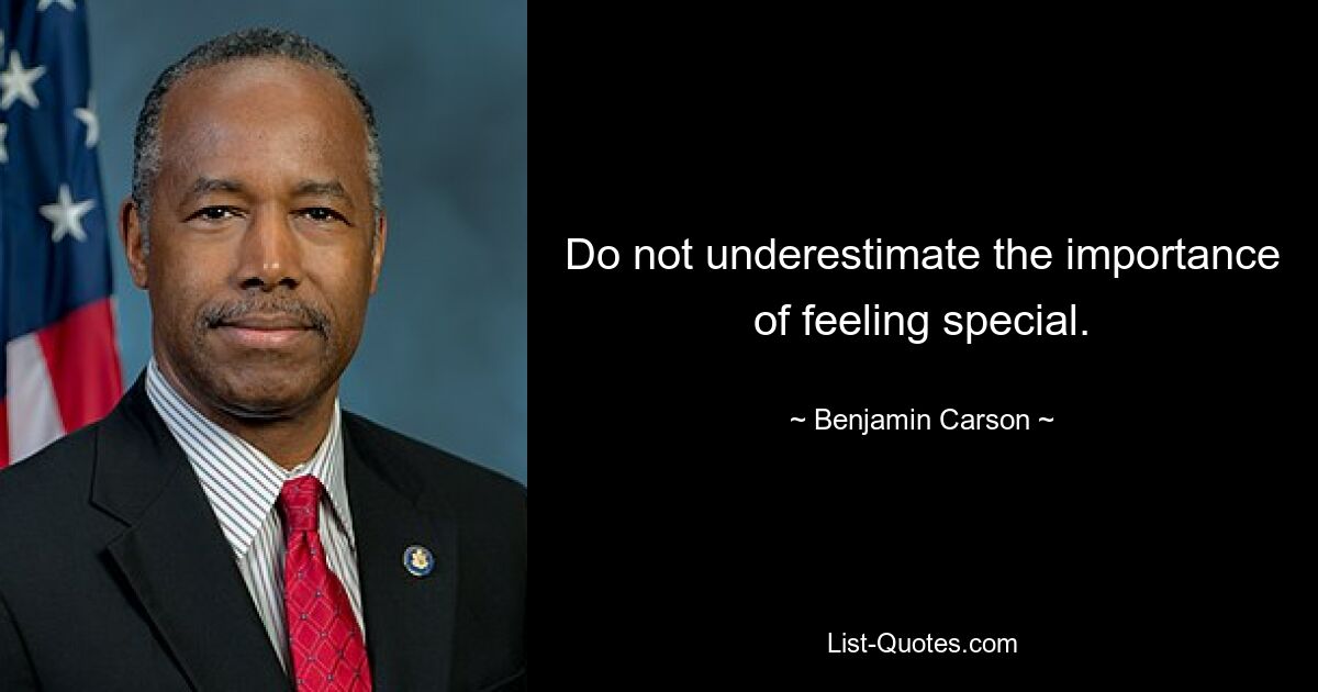 Do not underestimate the importance of feeling special. — © Benjamin Carson