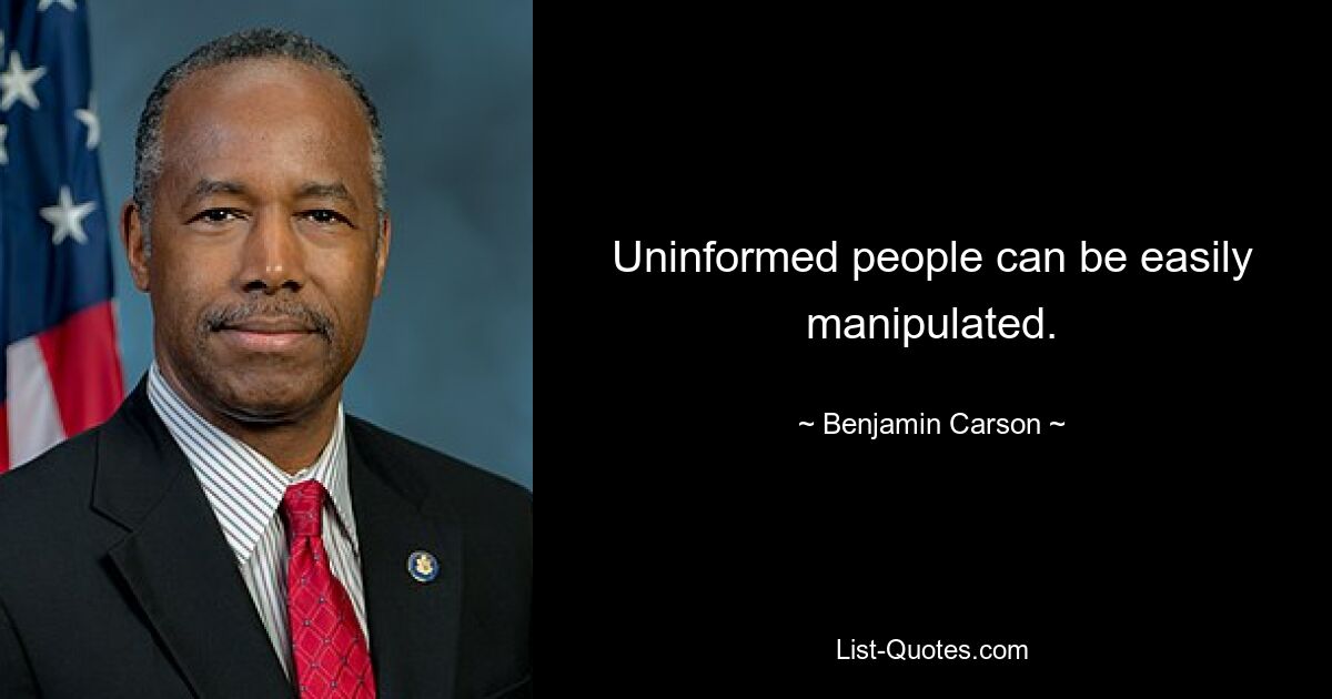 Uninformed people can be easily manipulated. — © Benjamin Carson