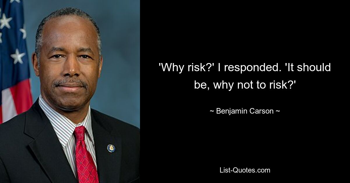 'Why risk?' I responded. 'It should be, why not to risk?' — © Benjamin Carson