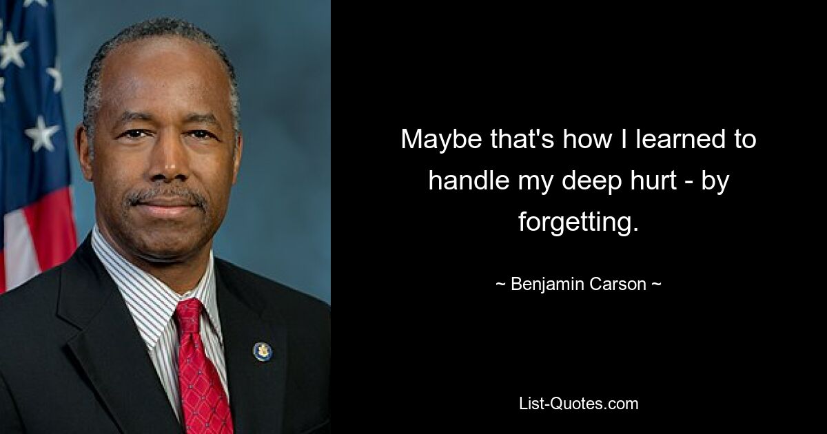 Maybe that's how I learned to handle my deep hurt - by forgetting. — © Benjamin Carson