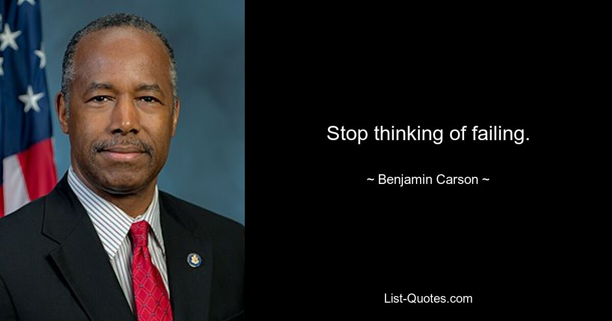 Stop thinking of failing. — © Benjamin Carson