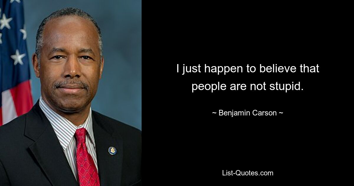 I just happen to believe that people are not stupid. — © Benjamin Carson