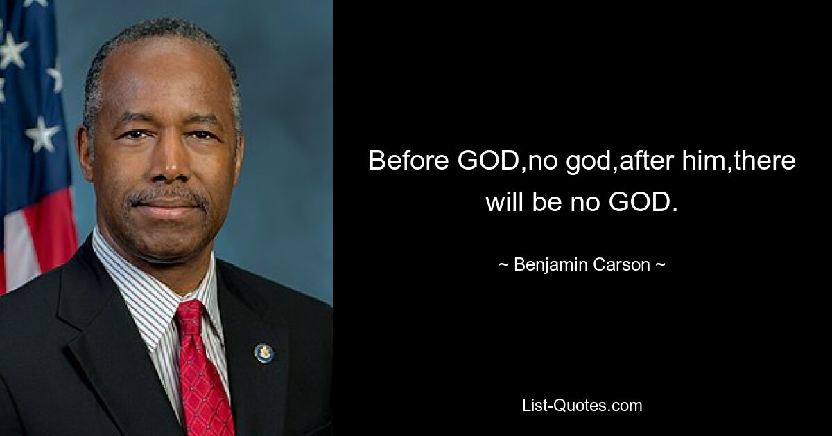 Before GOD,no god,after him,there will be no GOD. — © Benjamin Carson