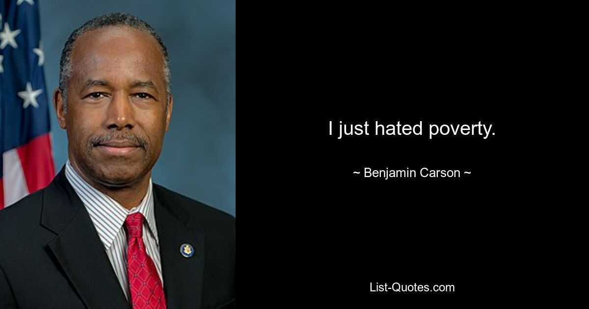 I just hated poverty. — © Benjamin Carson