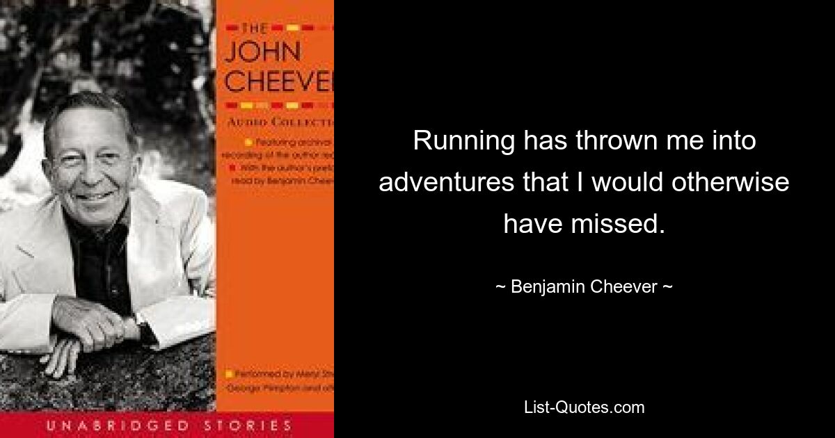 Running has thrown me into adventures that I would otherwise have missed. — © Benjamin Cheever