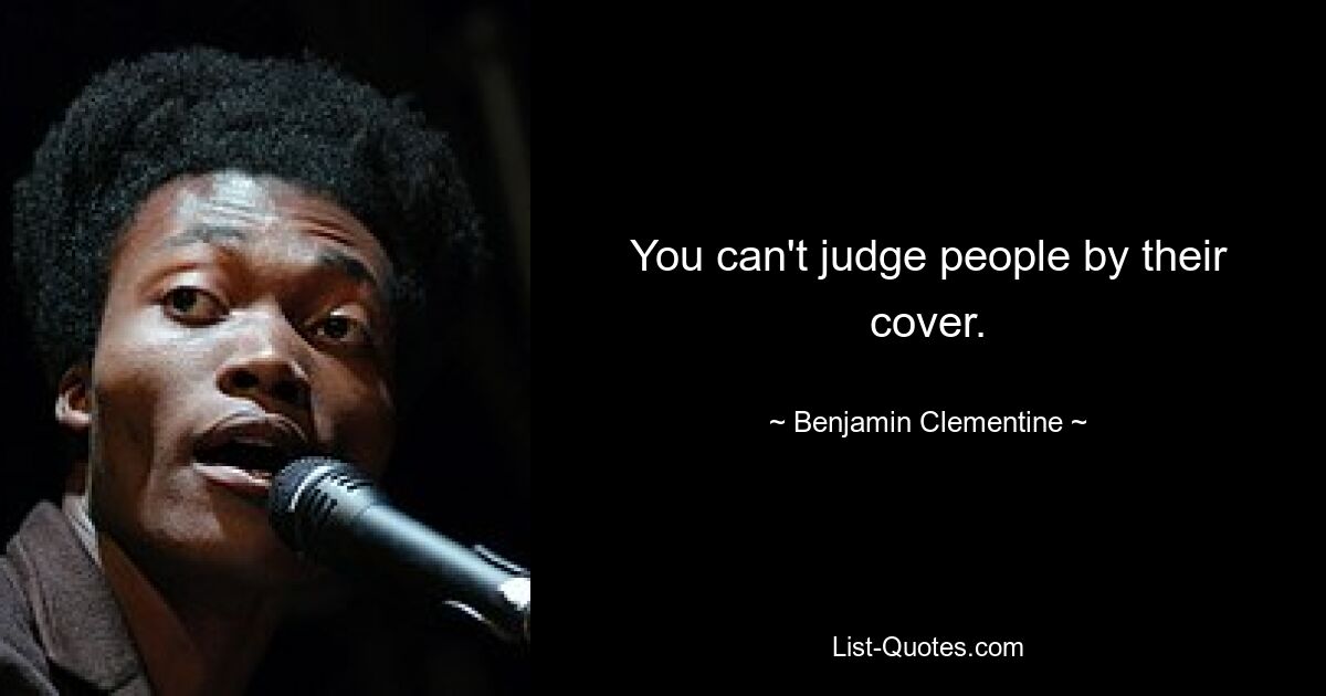 You can't judge people by their cover. — © Benjamin Clementine