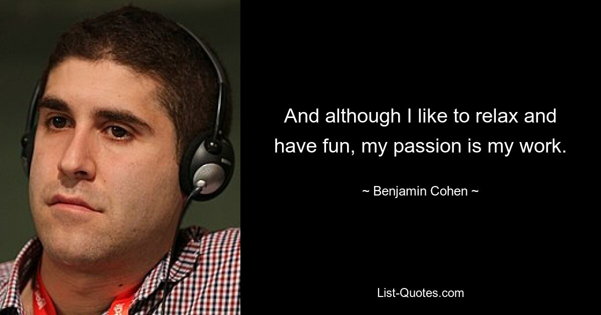 And although I like to relax and have fun, my passion is my work. — © Benjamin Cohen