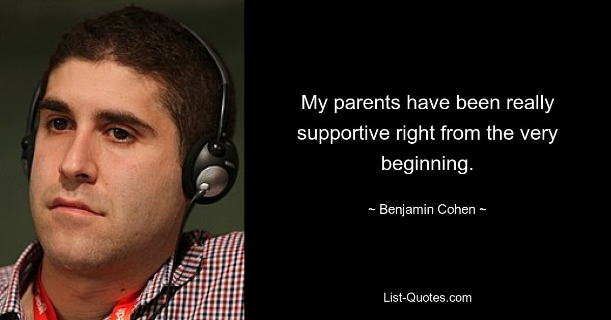 My parents have been really supportive right from the very beginning. — © Benjamin Cohen