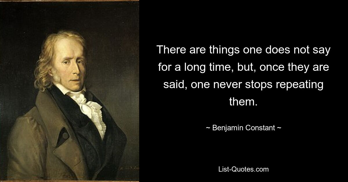 There are things one does not say for a long time, but, once they are said, one never stops repeating them. — © Benjamin Constant