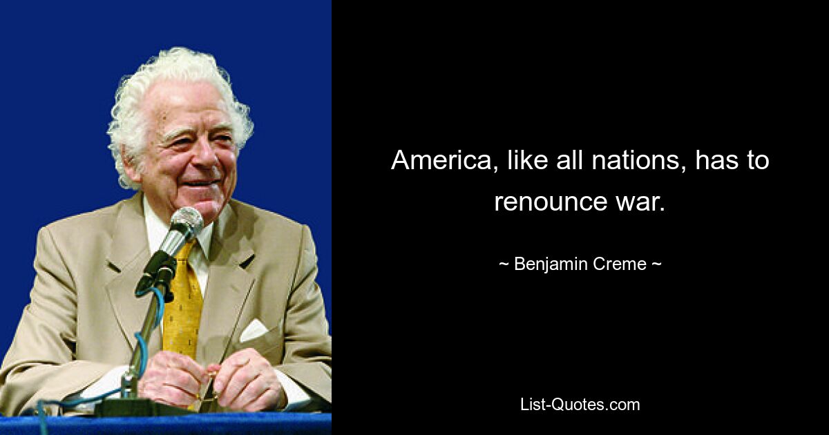 America, like all nations, has to renounce war. — © Benjamin Creme