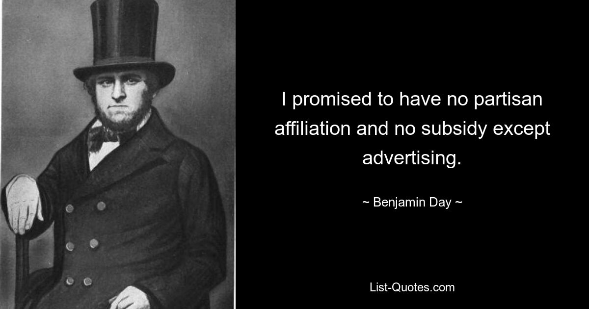 I promised to have no partisan affiliation and no subsidy except advertising. — © Benjamin Day